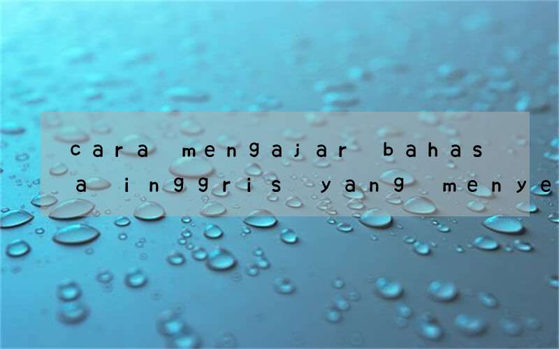 cara mengajar bahasa inggris yang menyenangkan untuk anak sd